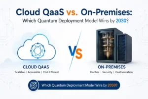 Cloud QaaS vs. On-Premises Which Quantum Deployment Model Wins by 2030
